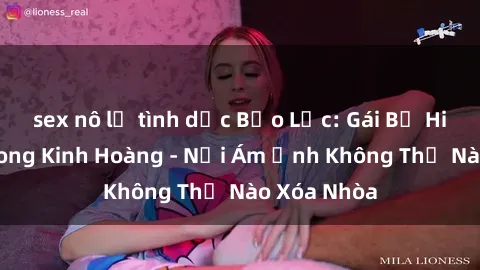 sex nô lệ tình dục Bạo Lực: Gái Bị Hiếp Dâm Trong Kinh Hoàng - Nỗi Ám Ảnh Không Thể Nào Xóa Nhòa
