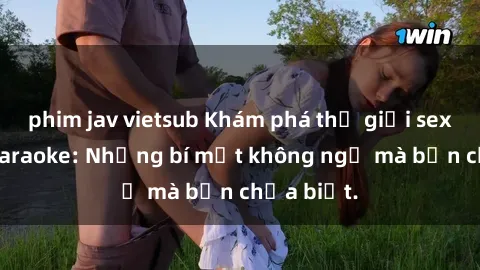 phim jav vietsub Khám phá thế giới sex ở quán karaoke: Những bí mật không ngờ mà bạn chưa biết.