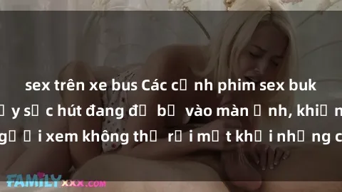 sex trên xe bus Các cảnh phim sex bukkake hấp dẫn và đầy sức hút đang đổ bộ vào màn ảnh, khiến người xem không thể rời mắt khỏi những cảnh quay đầy kích thích.