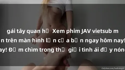 gái tây quan hệ Xem phim JAV vietsub mới nhất và hấp dẫn trên màn hình lớn của bạn ngay hôm nay! Đắm chìm trong thế giới tình ái đầy nóng bỏng và kích thích.