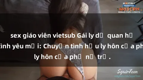sex giáo viên vietsub Gái ly dị quan hệ tìm kiếm tình yêu mới: Chuyện tình hậu ly hôn của phụ nữ trẻ.