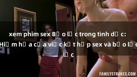 xem phim sex Bạo lực trong tình dục: Hiểm họa của việc kết hợp sex và bạo lực