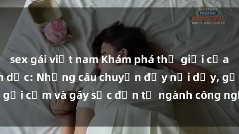 sex gái việt nam Khám phá thế giới của phim sex nô lệ tình dục: Những câu chuyện đầy nổi dậy, gợi cảm và gây sốc đến từ ngành công nghiệp giải trí đen tối