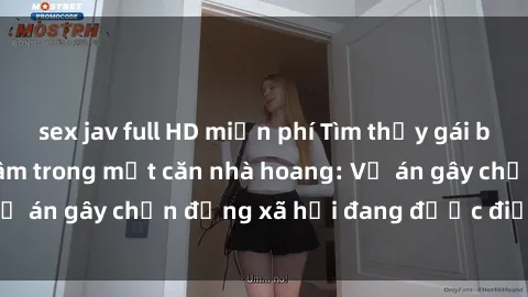 sex jav full HD miễn phí Tìm thấy gái bị trói và bị hiếp dâm trong một căn nhà hoang: Vụ án gây chấn động xã hội đang được điều tra vào.
