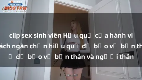 clip sex sinh viên Hậu quả của hành vi bạo dâm sex và cách ngăn chặn hiệu quả để bảo vệ bản thân và người thân
