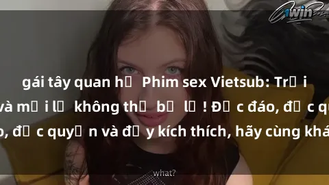 gái tây quan hệ Phim sex Vietsub: Trải nghiệm hấp dẫn và mới lạ không thể bỏ lỡ! Độc đáo, độc quyền và đầy kích thích, hãy cùng khám phá ngay!