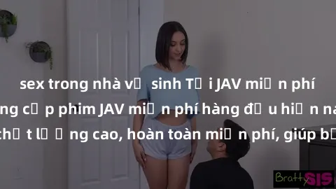 sex trong nhà vệ sinh Tải JAV miễn phí: Các trang web cung cấp phim JAV miễn phí hàng đầu hiện nay. Các tác phẩm chất lượng cao, hoàn toàn miễn phí, giúp bạn thỏa mãn niềm đam mê mà không tốn kém.