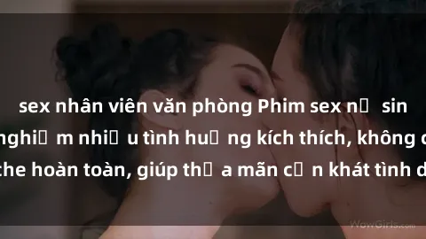 sex nhân viên văn phòng Phim sex nữ sinh mới nhất: Trải nghiệm nhiều tình huống kích thích, không che hoàn toàn, giúp thỏa mãn cơn khát tình dục của các bạn trẻ