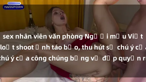 sex nhân viên văn phòng Người mẫu Việt Nam gây sốt với loạt shoot ảnh táo bạo, thu hút sự chú ý của công chúng bằng vẻ đẹp quyến rũ và gợi cảm.