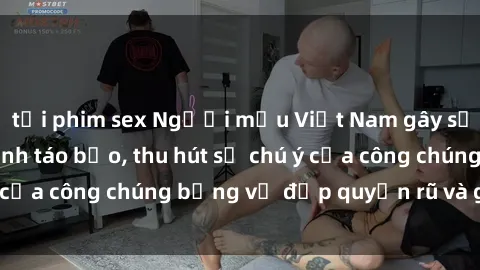 tải phim sex Người mẫu Việt Nam gây sốt với loạt shoot ảnh táo bạo, thu hút sự chú ý của công chúng bằng vẻ đẹp quyến rũ và gợi cảm.