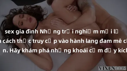 sex gia đình Những trải nghiệm mới lạ với sex tập thể và cách thức truy cập vào hành lang đam mê của bạn. Hãy khám phá những khoái cảm đầy kích thích với tập thể hấp dẫn!