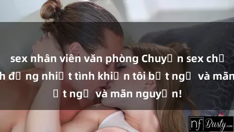 sex nhân viên văn phòng Chuyện sex chị dâu: hành động nhiệt tình khiến tôi bất ngờ và mãn nguyện!