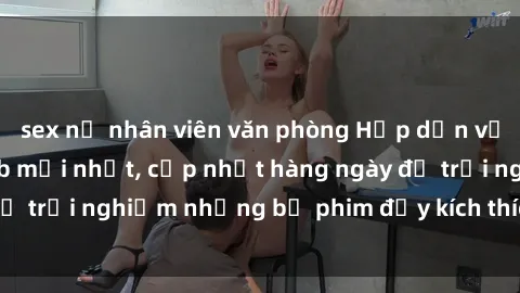 sex nữ nhân viên văn phòng Hấp dẫn với sex hentai vietsub mới nhất, cập nhật hàng ngày để trải nghiệm những bộ phim đầy kích thích và hấp dẫn.
