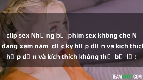 clip sex Những bộ phim sex không che Nhật Bản đỉnh cao đáng xem năm  cực kỳ hấp dẫn và kích thích không thể bỏ lỡ!